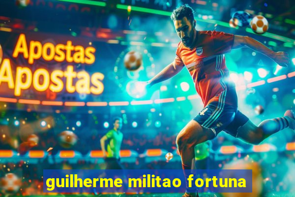 guilherme militao fortuna